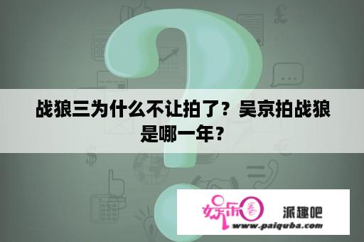 战狼三为什么不让拍了？吴京拍战狼是哪一年？