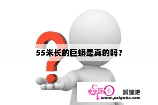 55米长的巨蟒是真的吗？