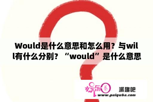 Would是什么意思和怎么用？与will有什么分别？“would”是什么意思？