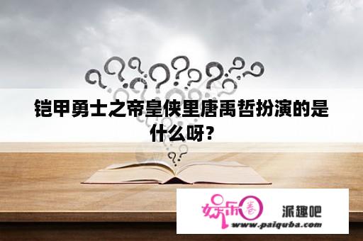 铠甲勇士之帝皇侠里唐禹哲扮演的是什么呀？