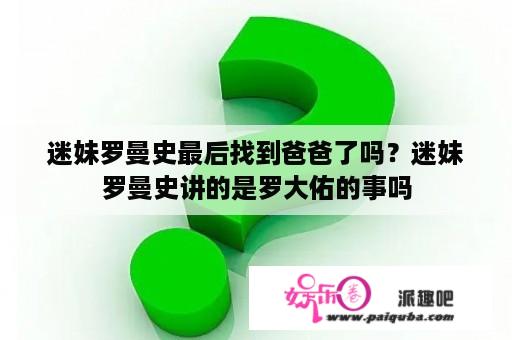 迷妹罗曼史最后找到爸爸了吗？迷妹罗曼史讲的是罗大佑的事吗