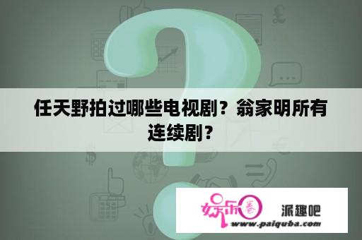 任天野拍过哪些电视剧？翁家明所有连续剧？