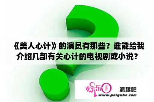 《美人心计》的演员有那些？谁能给我介绍几部有关心计的电视剧或小说？