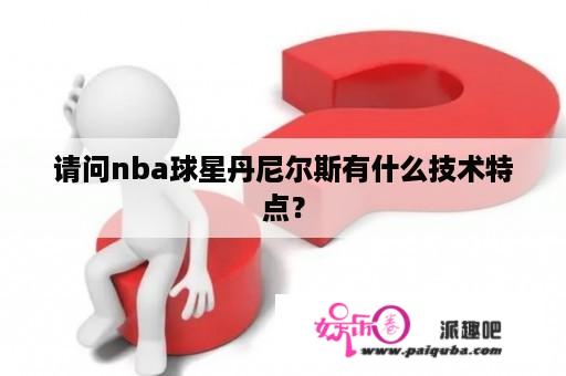 请问nba球星丹尼尔斯有什么技术特点？