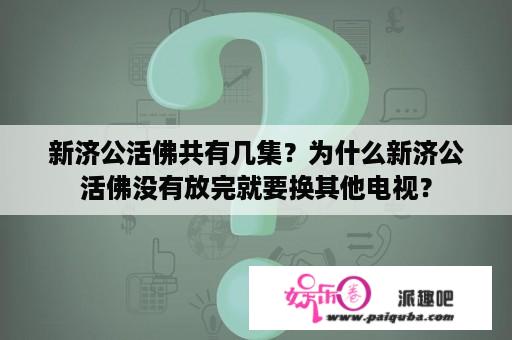 新济公活佛共有几集？为什么新济公活佛没有放完就要换其他电视？