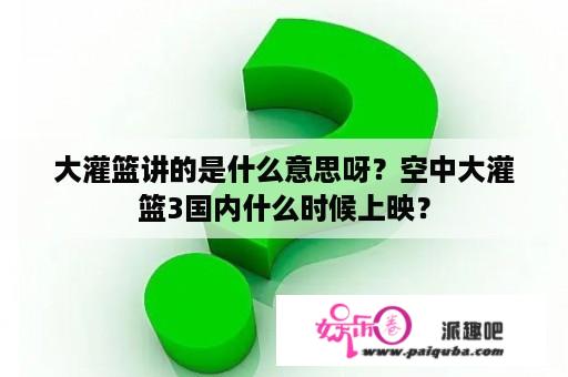 大灌篮讲的是什么意思呀？空中大灌篮3国内什么时候上映？