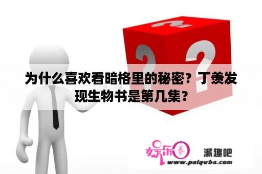 为什么喜欢看暗格里的秘密？丁羡发现生物书是第几集？