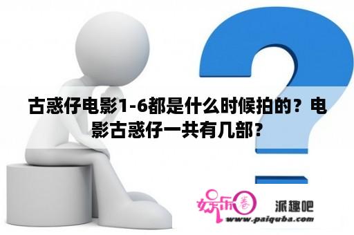 古惑仔电影1-6都是什么时候拍的？电影古惑仔一共有几部？