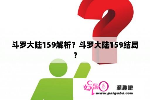 斗罗大陆159解析？斗罗大陆159结局？