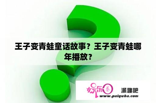 王子变青蛙童话故事？王子变青蛙哪年播放？