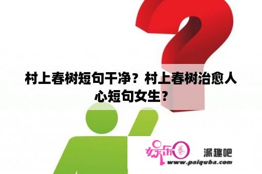 村上春树短句干净？村上春树治愈人心短句女生？