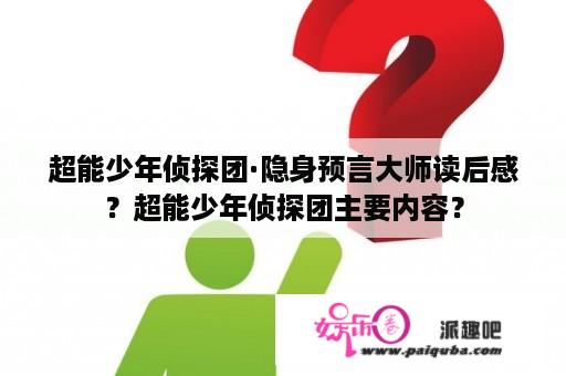 超能少年侦探团·隐身预言大师读后感？超能少年侦探团主要内容？