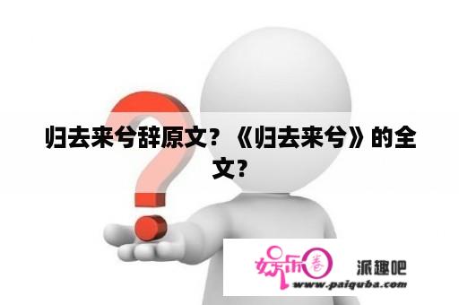 归去来兮辞原文？《归去来兮》的全文？