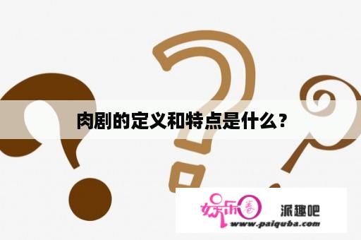 肉剧的定义和特点是什么？