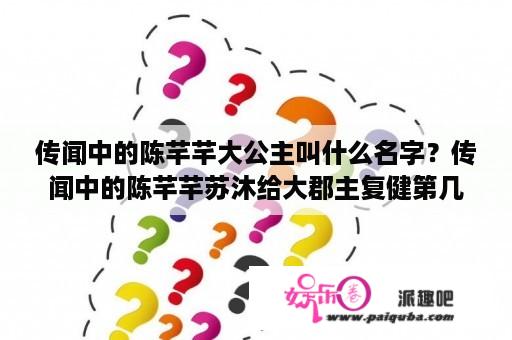 传闻中的陈芊芊大公主叫什么名字？传闻中的陈芊芊苏沐给大郡主复健第几集？