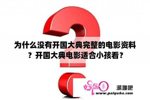 为什么没有开国大典完整的电影资料？开国大典电影适合小孩看？