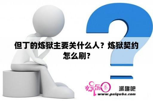 但丁的炼狱主要关什么人？炼狱契约怎么刷？