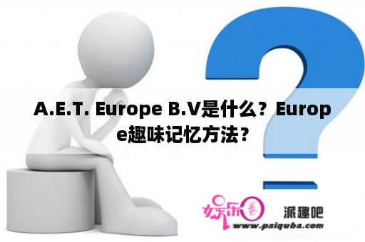 A.E.T. Europe B.V是什么？Europe趣味记忆方法？