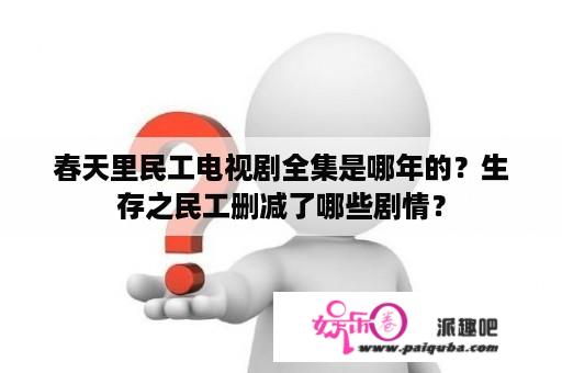 春天里民工电视剧全集是哪年的？生存之民工删减了哪些剧情？