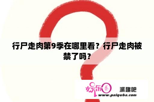 行尸走肉第9季在哪里看？行尸走肉被禁了吗？