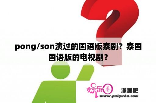 pong/son演过的国语版泰剧？泰国国语版的电视剧？