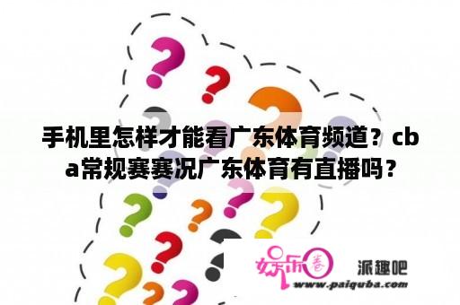 手机里怎样才能看广东体育频道？cba常规赛赛况广东体育有直播吗？