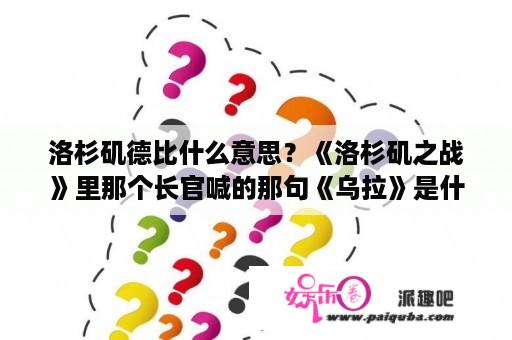 洛杉矶德比什么意思？《洛杉矶之战》里那个长官喊的那句《乌拉》是什么意思？