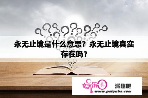 永无止境是什么意思？永无止境真实存在吗？