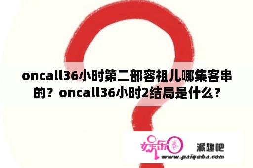 oncall36小时第二部容祖儿哪集客串的？oncall36小时2结局是什么？