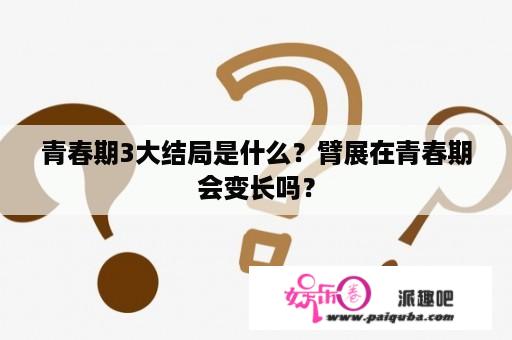 青春期3大结局是什么？臂展在青春期会变长吗？