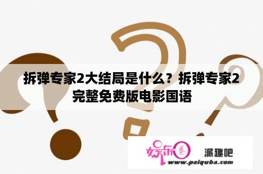 拆弹专家2大结局是什么？拆弹专家2完整免费版电影国语