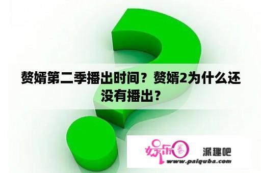 赘婿第二季播出时间？赘婿2为什么还没有播出？