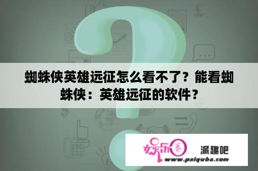 蜘蛛侠英雄远征怎么看不了？能看蜘蛛侠：英雄远征的软件？