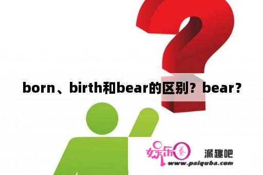 born、birth和bear的区别？bear？