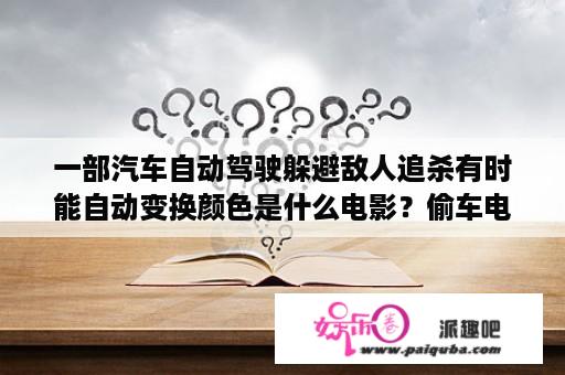 一部汽车自动驾驶躲避敌人追杀有时能自动变换颜色是什么电影？偷车电影排行榜前十名？