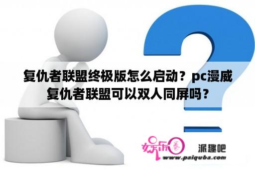 复仇者联盟终极版怎么启动？pc漫威复仇者联盟可以双人同屏吗？