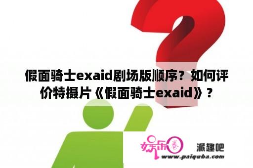 假面骑士exaid剧场版顺序？如何评价特摄片《假面骑士exaid》？