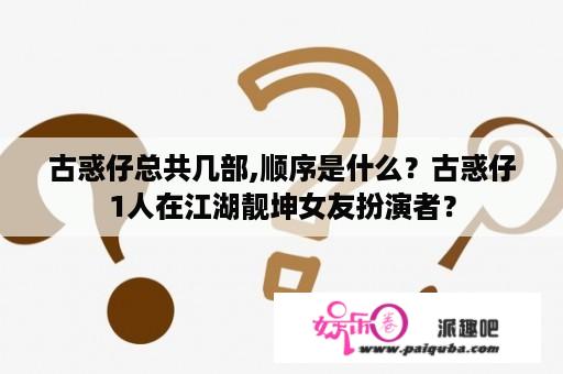 古惑仔总共几部,顺序是什么？古惑仔1人在江湖靓坤女友扮演者？