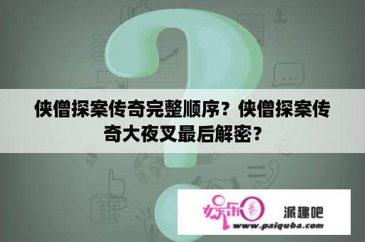 侠僧探案传奇完整顺序？侠僧探案传奇大夜叉最后解密？