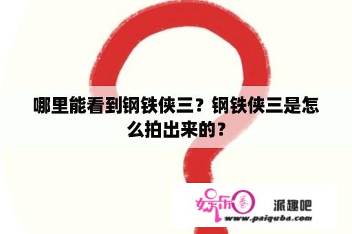 哪里能看到钢铁侠三？钢铁侠三是怎么拍出来的？