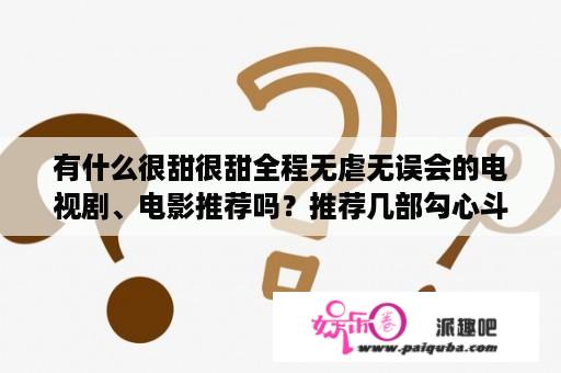 有什么很甜很甜全程无虐无误会的电视剧、电影推荐吗？推荐几部勾心斗角的电视剧？