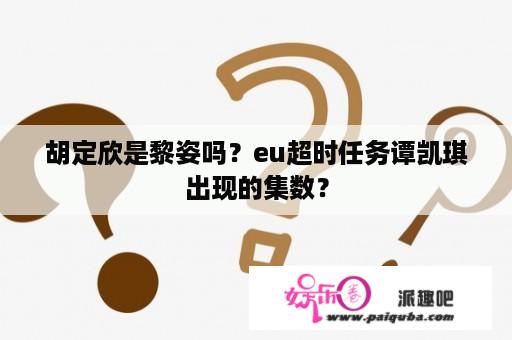 胡定欣是黎姿吗？eu超时任务谭凯琪出现的集数？