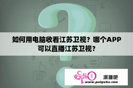 如何用电脑收看江苏卫视？哪个APP可以直播江苏卫视？