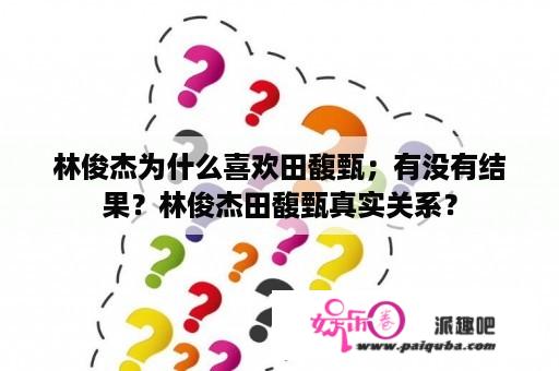 林俊杰为什么喜欢田馥甄；有没有结果？林俊杰田馥甄真实关系？