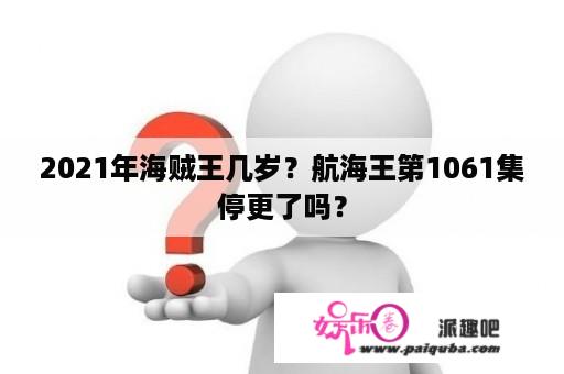 2021年海贼王几岁？航海王第1061集停更了吗？