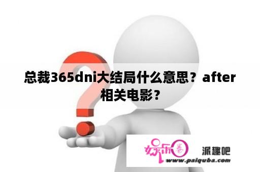 总裁365dni大结局什么意思？after相关电影？