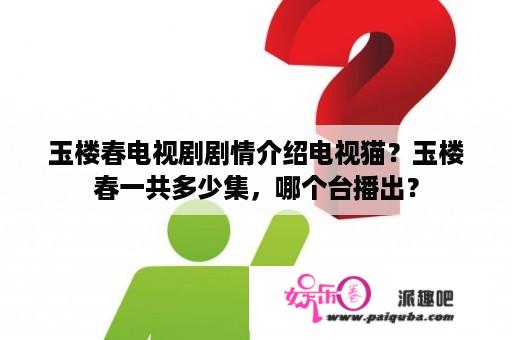 玉楼春电视剧剧情介绍电视猫？玉楼春一共多少集，哪个台播出？