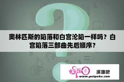 奥林匹斯的陷落和白宫沦陷一样吗？白宫陷落三部曲先后顺序？