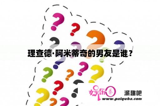 理查德·阿米蒂奇的男友是谁？