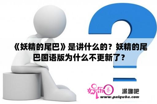 《妖精的尾巴》是讲什么的？妖精的尾巴国语版为什么不更新了？